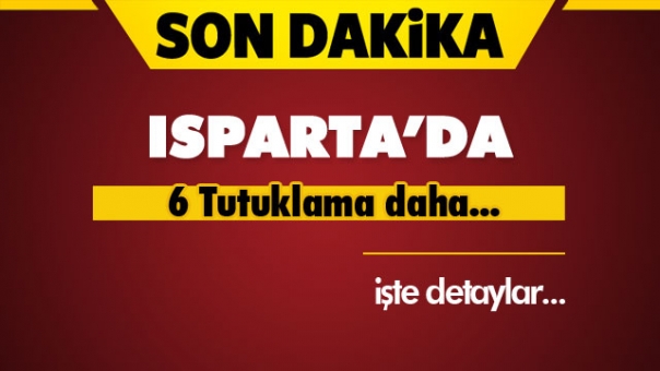 Isparta'da 6 Tutuklama daha...!