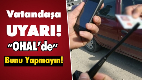 Vatandaşlara Uyarı!  OHAL'de Bunları Yapmayın