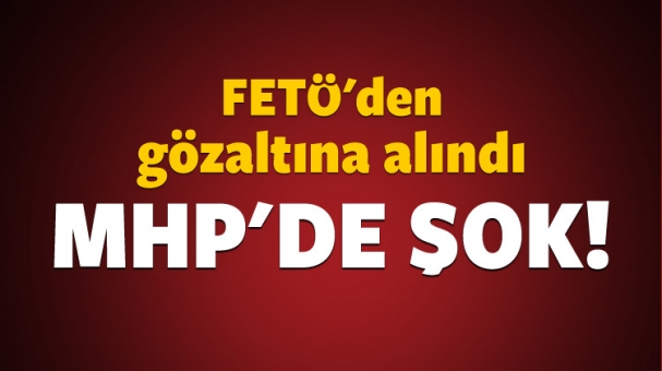 MHP'de Şok Gelişme FETÖ'den Gözaltına Alındı!
