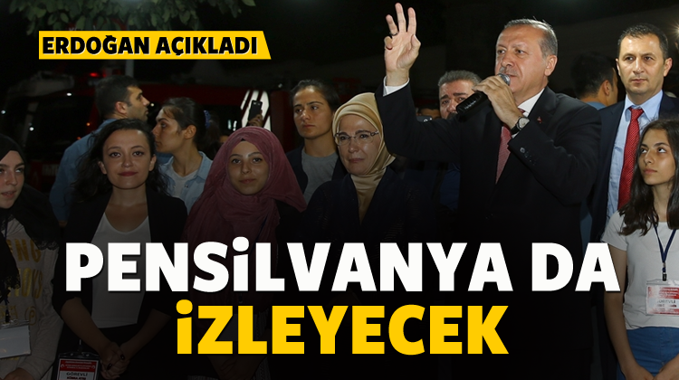 Erdoğan açıkladı: Pensilvanya da izleyecek