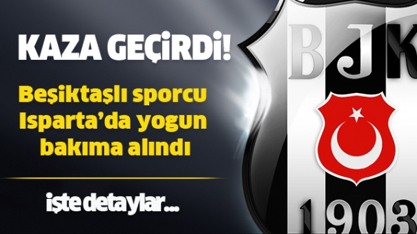 Beşiktaşlı Sporcu Isparta'da Yoğun Bakıma Alındı!