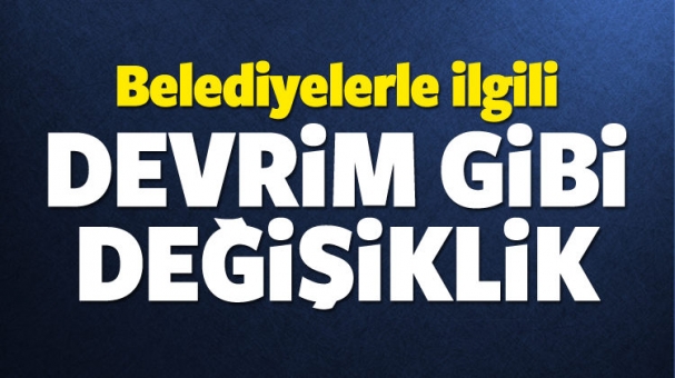 Belediyelerle ilgili devrim gibi değişiklik