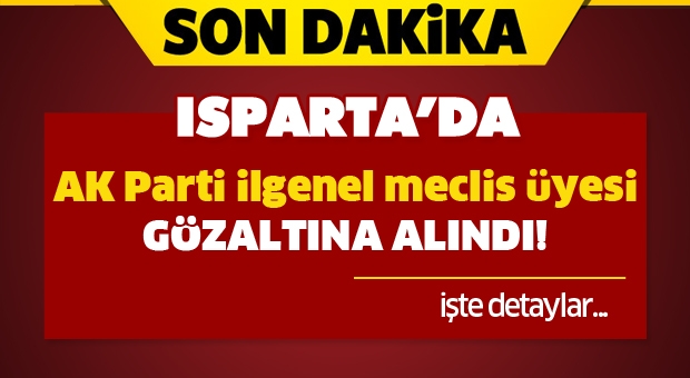 Isparta'da AK Parti İl Genel Meclis Üyesi Gözaltına Alındı