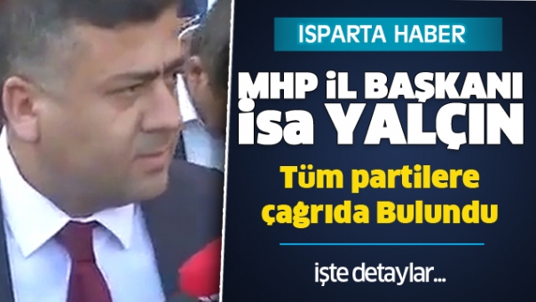 Isparta MHP İl Başkanı İsa Yalçın'dan Tüm Partilere Çağrı!
