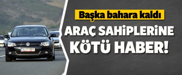 Araç Sahiplerine Kötü Haber! Başka Bahara Kaldı