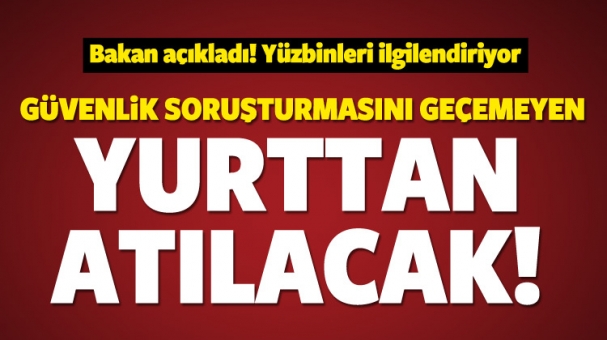 Güvenlik soruşturmasını geçemeyen yurttan atılacak!