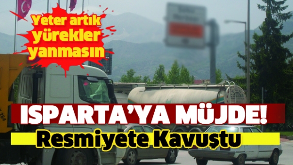 Isparta'ya Müjde! Resmiyet Kazandı Artık Yürekleri Yakmayacak