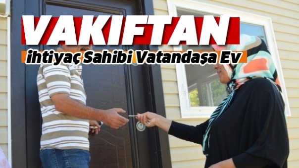 Isparta'da Vakıftan İhtiyaç Sahibi Vatandaşa Ev!