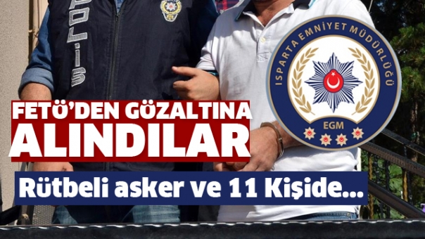 Isparta'da Bir Rütbeli Asker ve 11 Kişi FETÖ'den  Gözaltına Alındı