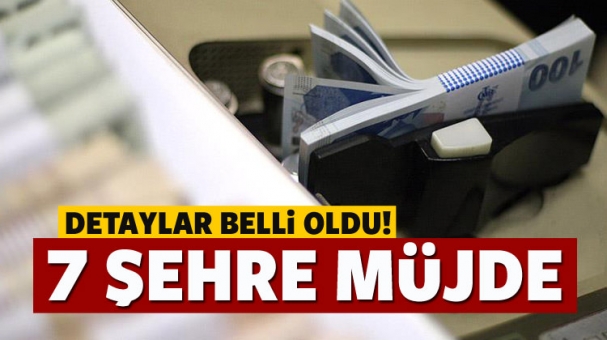 7 şehir için 10 milyarlık yatırım geliyor