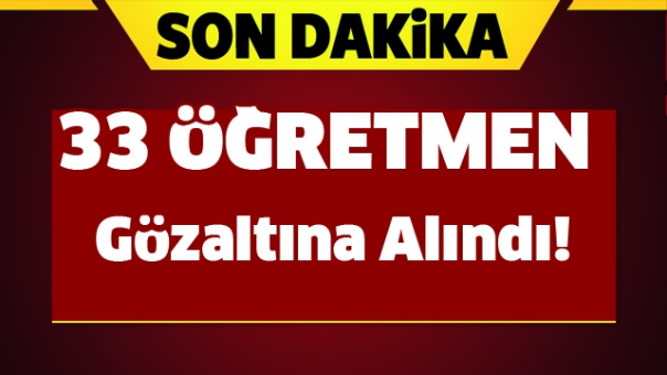 ISPARTA'DA 33 ÖĞRETMEN GÖZALTINA ALINDI