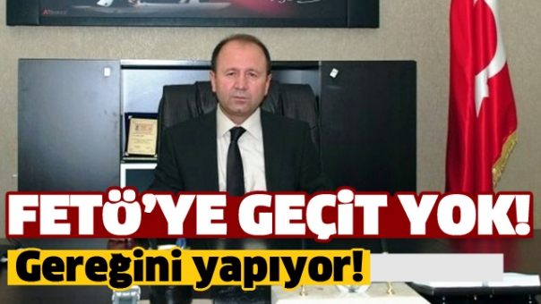 FETÖ'YE GEÇİT VERMİYOR! GEREĞİNİ YAPIYOR!