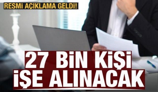 27 BİN KİŞİ İŞE ALINACAK! RESMİ AÇIKLAMA GELDİ