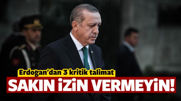 Cumhurbaşkanı Erdoğan'dan 3 Talimat Sakın İzin Vermeyin!