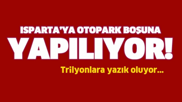 ISPARTA'YA OTOPARK BOŞUNA YAPILIYOR