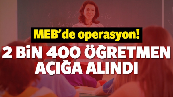 2 bin 400 öğretmen açığa alındı