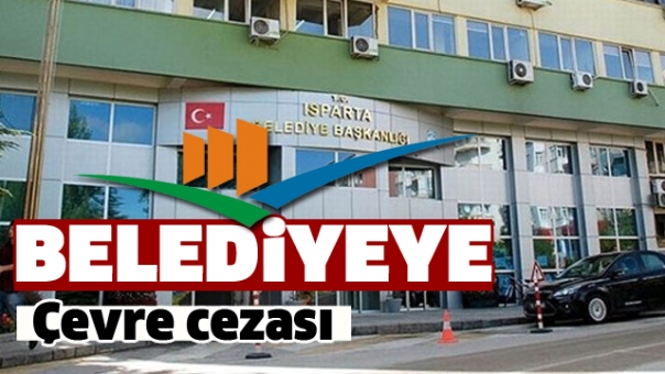 ISPARTA BELEDİYESİ'NE “ÇEVRE CEZASI”