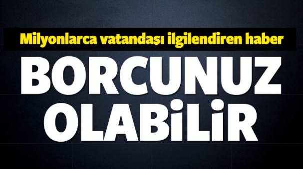 Milyonları ilgilendiren haber! Borcunuz olabilir