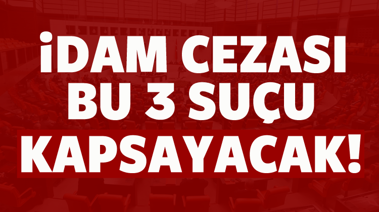İdam cezası bu üç suçu kapsayacak