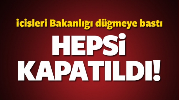 İçişleri düğmeye bastı! Hepsi kapatıldı