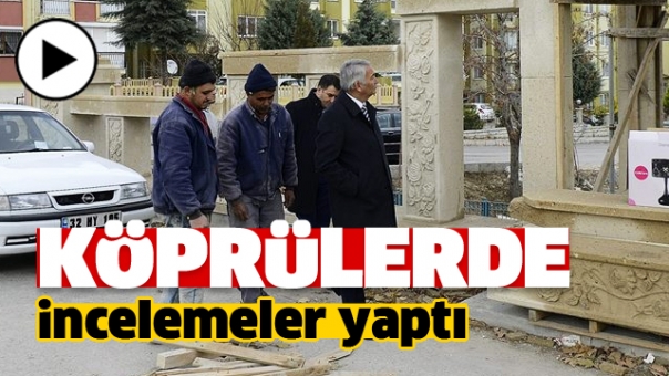 BAŞKAN GÜNAYDIN KÖPRÜLERDE İNCELEMELERDE BULUNDU