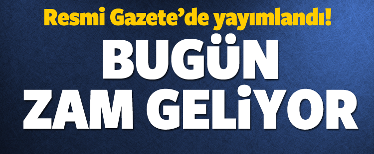 Resmi Gazete'de Yayımlandı Bugün Zam Geliyor!