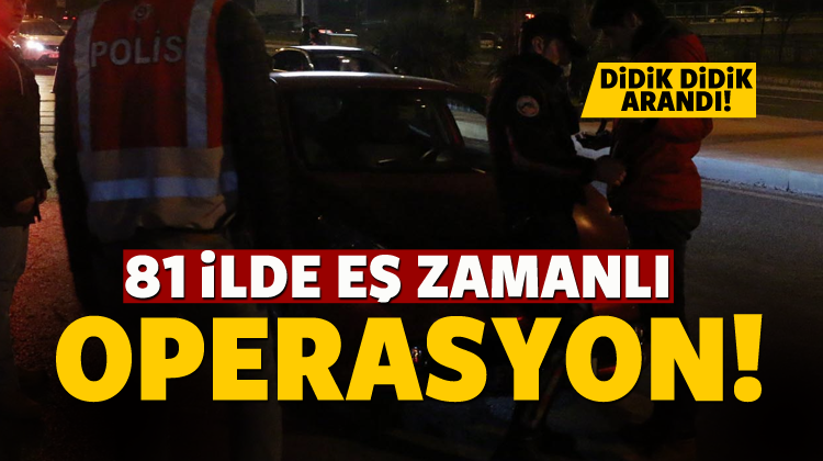 81 ilde eş zamanlı operasyon