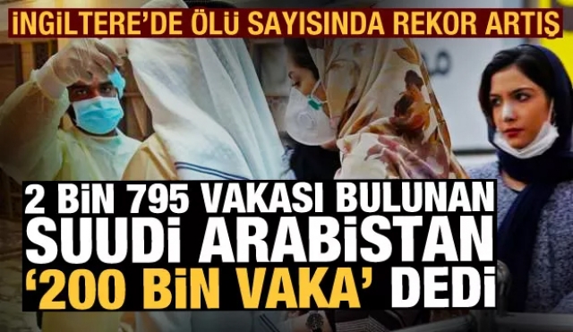 2 bin 795 vakası olan Suudi Arabistan '200 bin vaka' dedi! İngiltere'de bir günde rekor ölüm