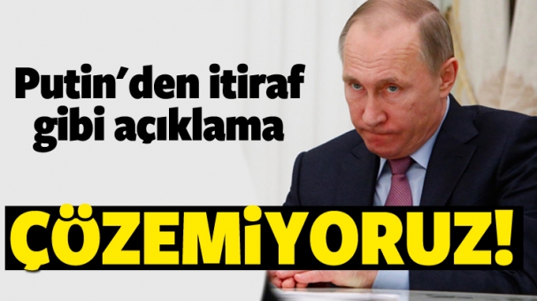 Putin'den itiraf gibi açıklama: 'Çözemiyoruz'