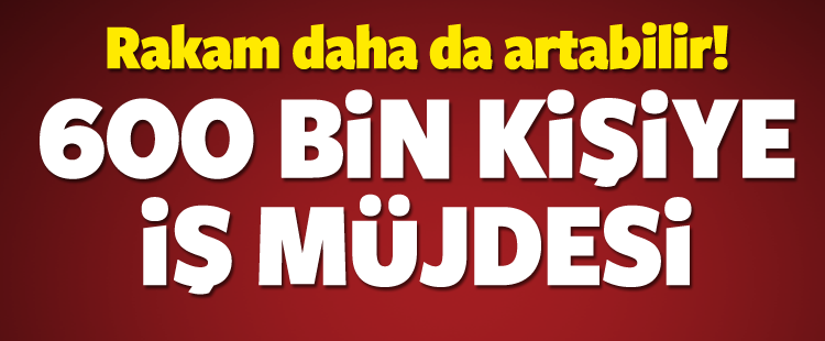Hükümetten 600 bin kişiye iş müjdesi!