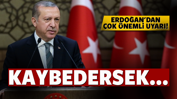 Cumhurbaşkanı Erdoğan'dan önemli uyarı