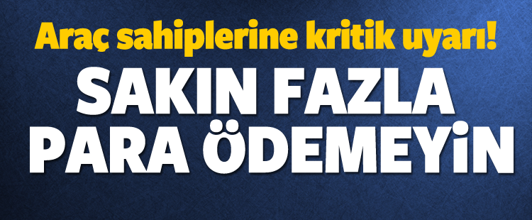 Araç sahiplerine kritik uyarı! Fazla para ödemeyin