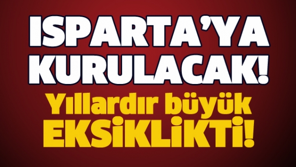 MÜJDE! ISPARTA'DA KURULACAK YILLARDIR BÜYÜK BİR EKSİKLİKTİ