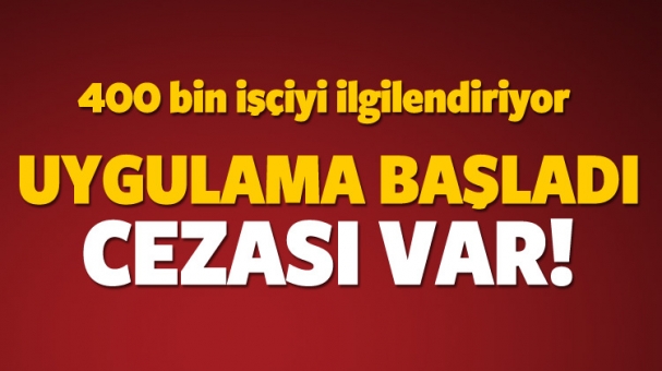 Uygulama başladı! 400 bin işçi için ceza kapıda...