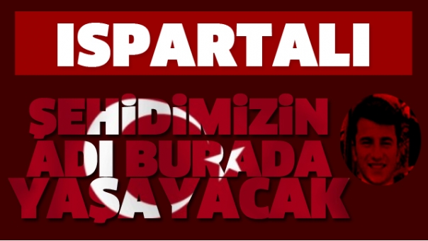 ŞEHİDİMİZİN ADI ISPARTA'DA  BU PARKTA YAŞAYACAK