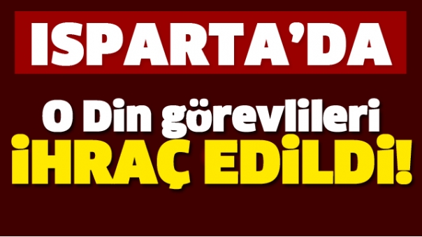 ISPARTA'DA O DİN GÖREVLİLERİ İHRAÇ EDİLDİ