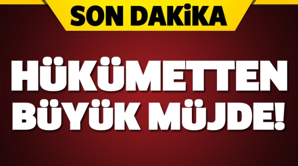 SON DAKİKA HÜKÜMETTEN BÜYÜK  MÜJDE!