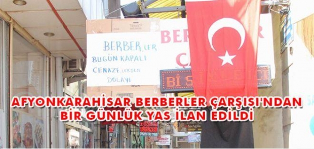 AFYONKARAHİSAR BERBERLER ÇARŞISI'NDAN BİR GÜNLÜK YAS İLAN EDİLDİ