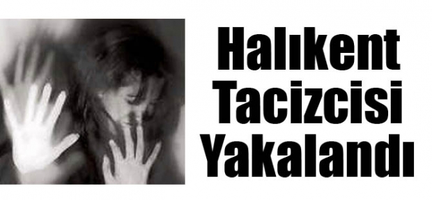 HALIKENT TACİZCİSİ YAKALANDI!