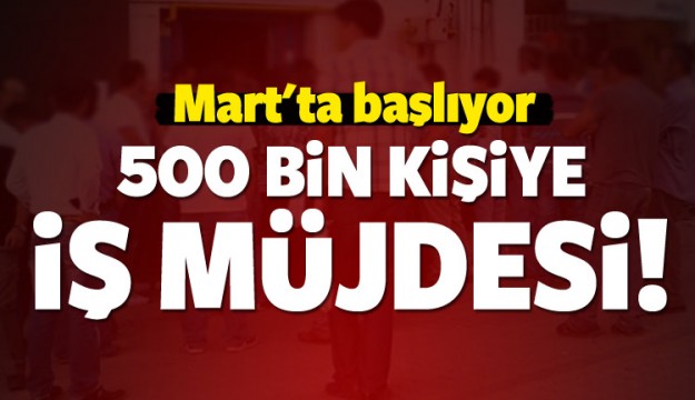 
500 bin kişiye iş müjdesi! Martta başlıyor