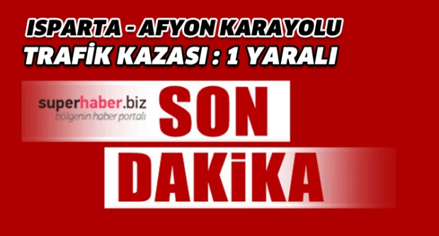 Isparta - Afyon Karayolunda Trafik Kazası: 1 Yaralı