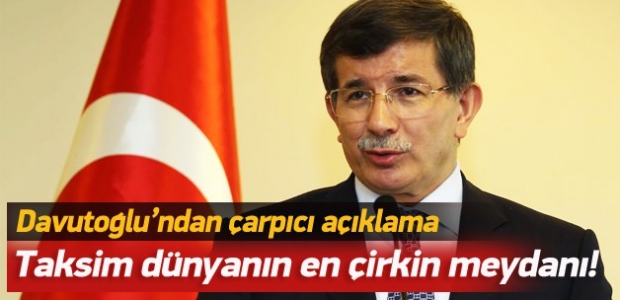 Davutoğlu: Taksim dünyanın en çirkin meydanı!