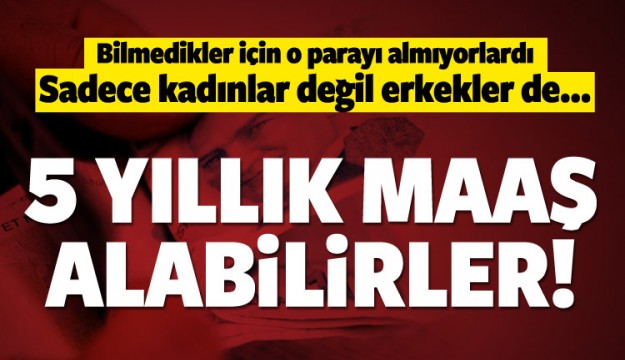 5 yıllık maaş alabilirler! Sadece kadınlar değil..