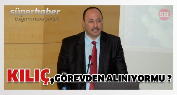 Kılıç, görevden alınıyor mu ?