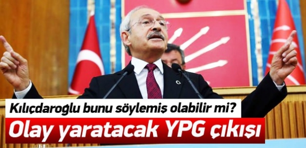 Kılıçdaroğlu'ndan olay yaratacak YPG çıkışı