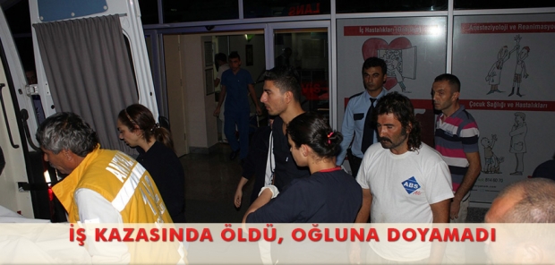 İŞ KAZASINDA ÖLDÜ, OĞLUNA DOYAMADI