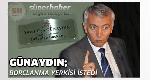 GÜNAYDIN 7 MİLYON TL BORÇLANMA YETKİSİ İSTEDİ