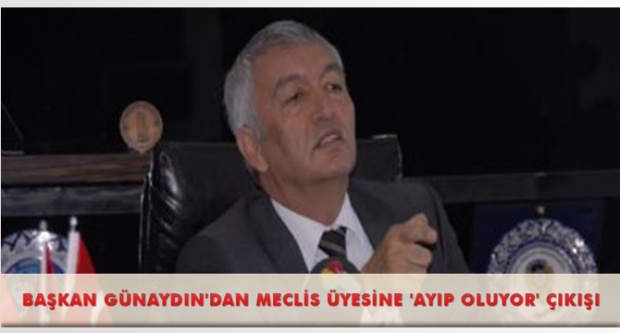 BAŞKAN GÜNAYDIN'DAN MECLİS ÜYESİNE 'AYIP OLUYOR' ÇIKIŞI