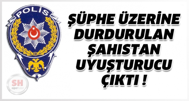Şüphe Üzerine Durdurulan Şahıstan Uyuşturucu Çıktı