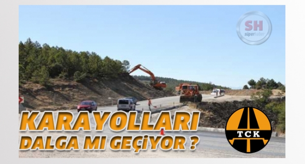 KARAYOLLARI DALGA MI GEÇİYOR?